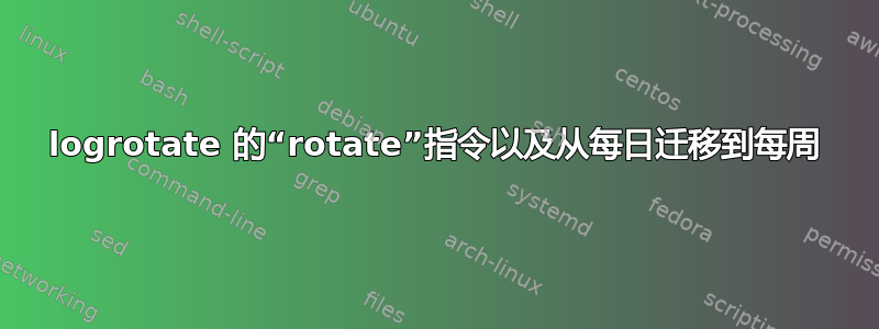 logrotate 的“rotate”指令以及从每日迁移到每周