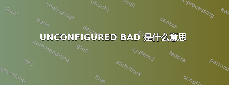 UNCONFIGURED BAD 是什么意思