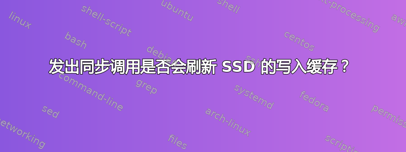 发出同步调用是否会刷新 SSD 的写入缓存？