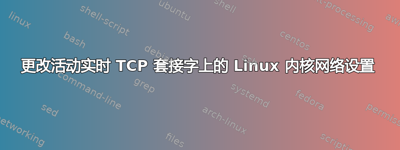 更改活动实时 TCP 套接字上的 Linux 内核网络设置