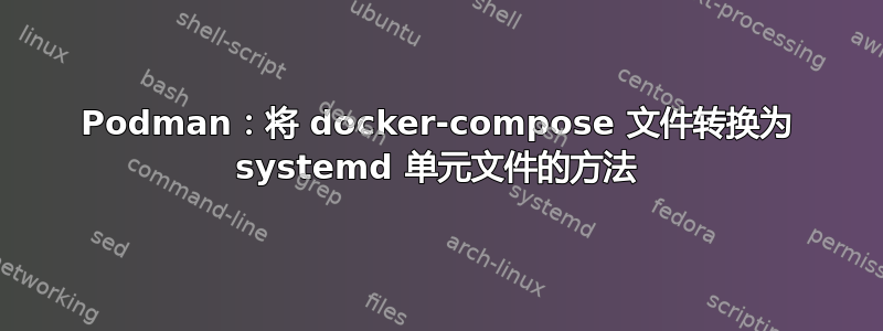 Podman：将 docker-compose 文件转换为 systemd 单元文件的方法