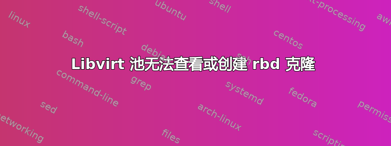 Libvirt 池无法查看或创建 rbd 克隆