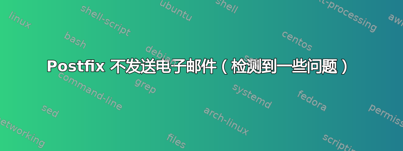 Postfix 不发送电子邮件（检测到一些问题）