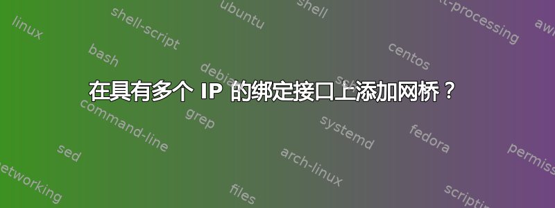 在具有多个 IP 的绑定接口上添加网桥？