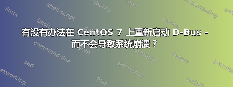 有没有办法在 CentOS 7 上重新启动 D-Bus - 而不会导致系统崩溃？