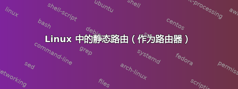 Linux 中的静态路由（作为路由器）