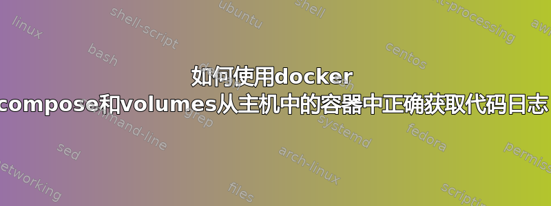 如何使用docker compose和volumes从主机中的容器中正确获取代码日志