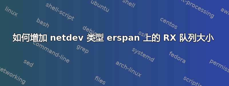 如何增加 netdev 类型 erspan 上的 RX 队列大小