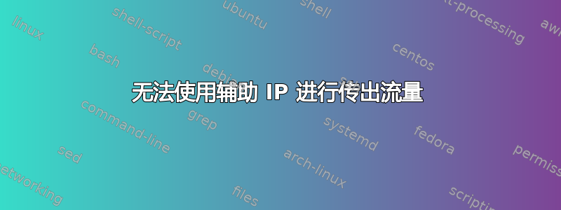 无法使用辅助 IP 进行传出流量