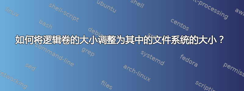 如何将逻辑卷的大小调整为其中的文件系统的大小？