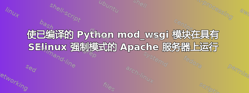 使已编译的 Python mod_wsgi 模块在具有 SElinux 强制模式的 Apache 服务器上运行