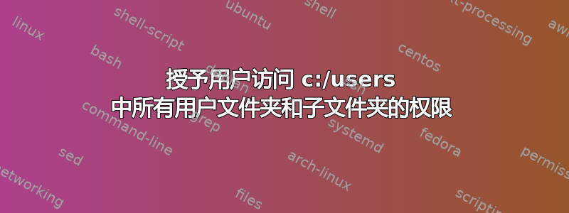 授予用户访问 c:/users 中所有用户文件夹和子文件夹的权限