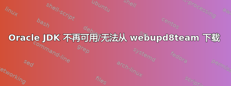 Oracle JDK 不再可用/无法从 webupd8team 下载