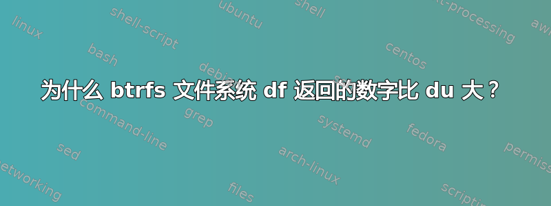 为什么 btrfs 文件系统 df 返回的数字比 du 大？