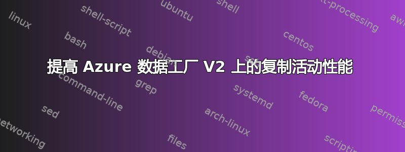 提高 Azure 数据工厂 V2 上的复制活动性能