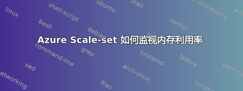 Azure Scale-set 如何监视内存利用率