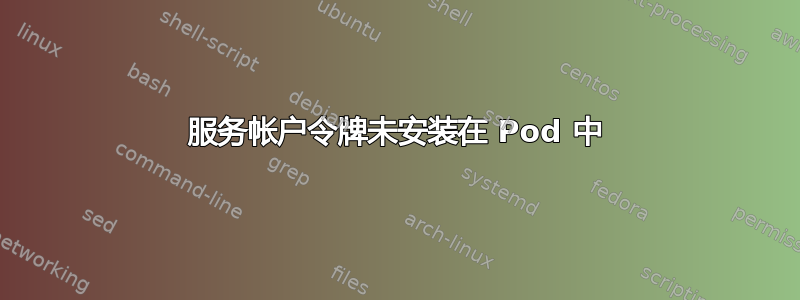 服务帐户令牌未安装在 Pod 中