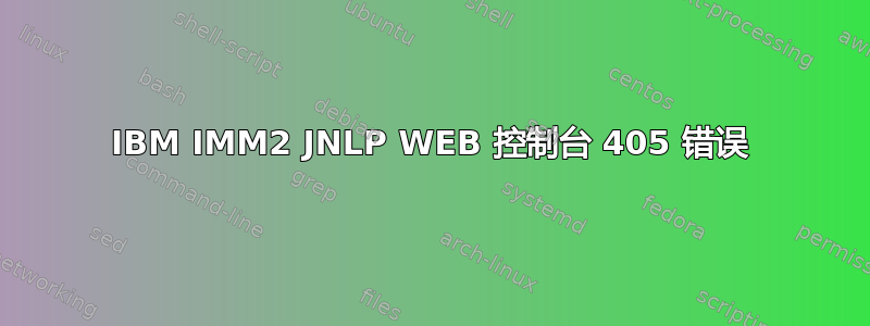 IBM IMM2 JNLP WEB 控制台 405 错误