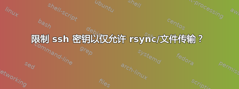 限制 ssh 密钥以仅允许 rsync/文件传输？