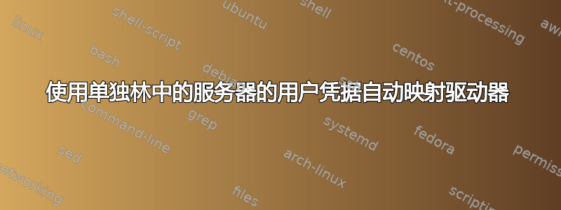 使用单独林中的服务器的用户凭据自动映射驱动器