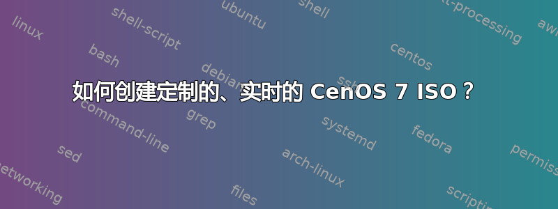 如何创建定制的、实时的 CenOS 7 ISO？