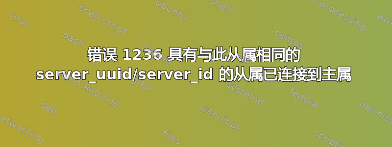 错误 1236 具有与此从属相同的 server_uuid/server_id 的从属已连接到主属