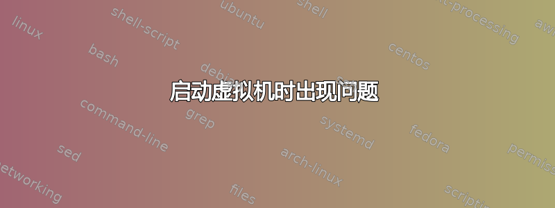 启动虚拟机时出现问题