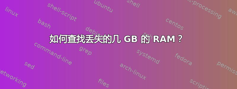 如何查找丢失的几 GB 的 RAM？