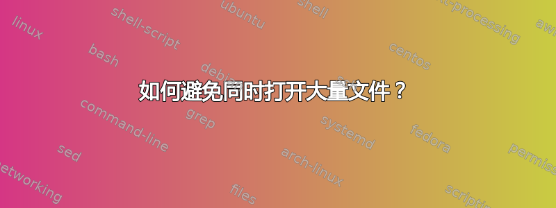 如何避免同时打开大量文件？