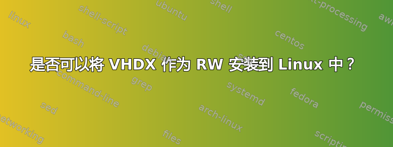 是否可以将 VHDX 作为 RW 安装到 Linux 中？