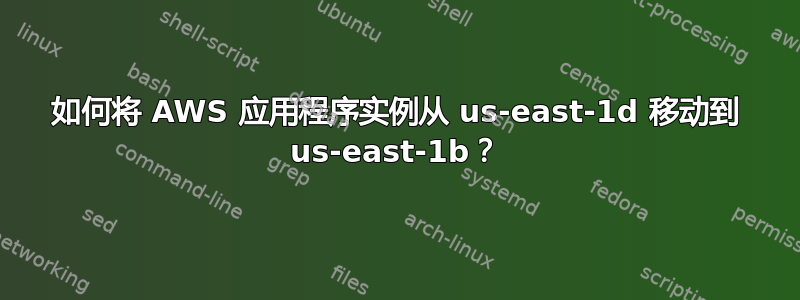 如何将 AWS 应用程序实例从 us-east-1d 移动到 us-east-1b？