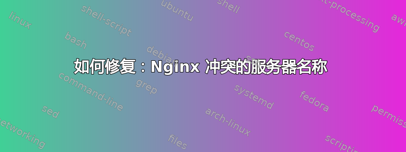 如何修复：Nginx 冲突的服务器名称