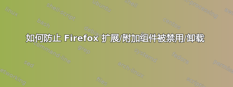 如何防止 Firefox 扩展/附加组件被禁用/卸载