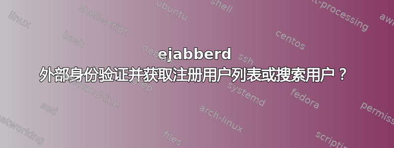 ejabberd 外部身份验证并获取注册用户列表或搜索用户？