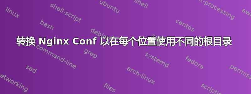 转换 Nginx Conf 以在每个位置使用不同的根目录