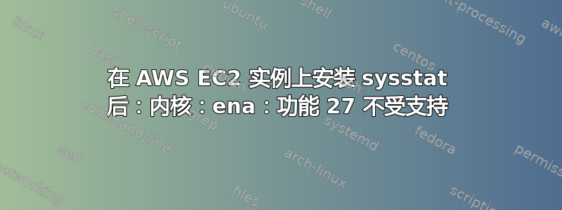 在 AWS EC2 实例上安装 sysstat 后：内核：ena：功能 27 不受支持