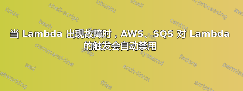 当 Lambda 出现故障时，AWS、SQS 对 Lambda 的触发会自动禁用