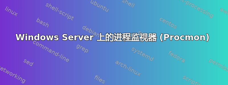 Windows Server 上的进程监视器 (Procmon)