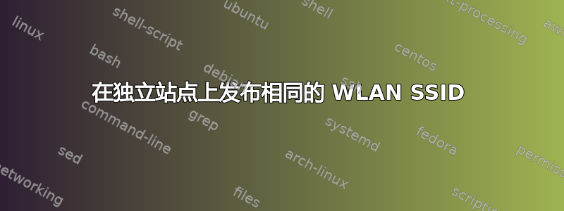 在独立站点上发布相同的 WLAN SSID