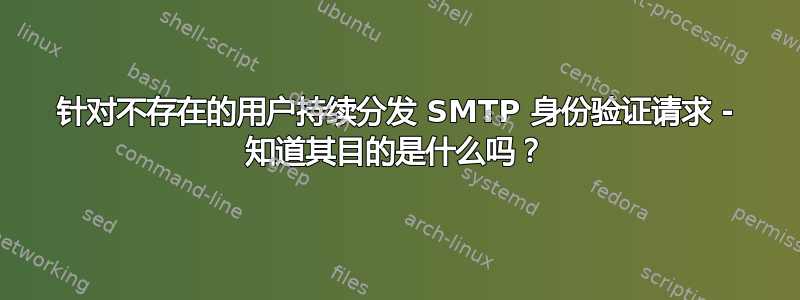 针对不存在的用户持续分发 SMTP 身份验证请求 - 知道其目的是什么吗？