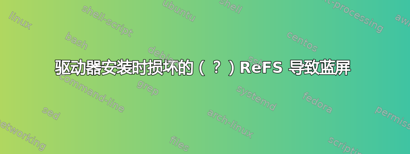 驱动器安装时损坏的（？）ReFS 导致蓝屏