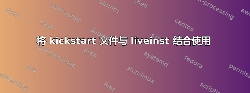 将 kickstart 文件与 liveinst 结合使用