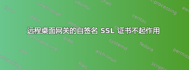 远程桌面网关的自签名 SSL 证书不起作用