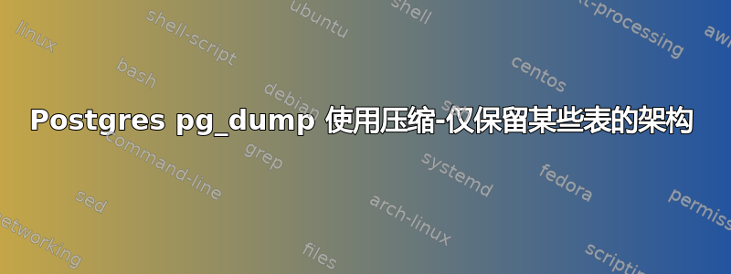 Postgres pg_dump 使用压缩-仅保留某些表的架构