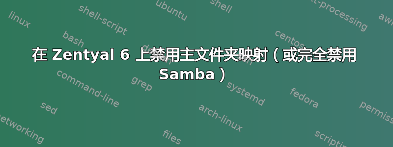 在 Zentyal 6 上禁用主文件夹映射（或完全禁用 Samba）