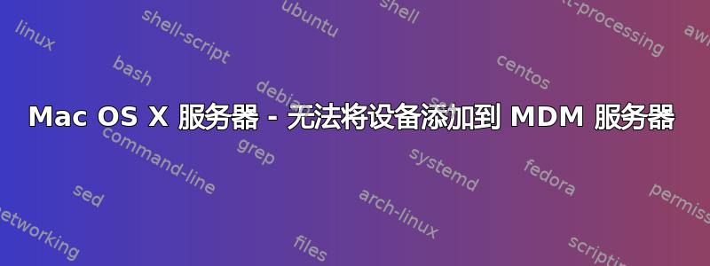 Mac OS X 服务器 - 无法将设备添加到 MDM 服务器