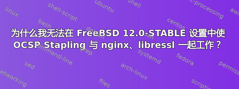 为什么我无法在 FreeBSD 12.0-STABLE 设置中使 OCSP Stapling 与 nginx、libressl 一起工作？