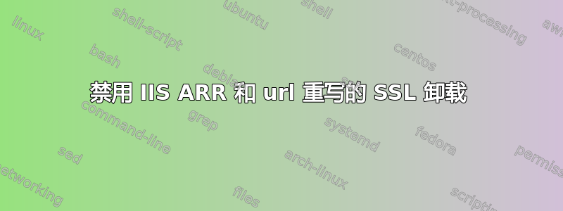 禁用 IIS ARR 和 url 重写的 SSL 卸载