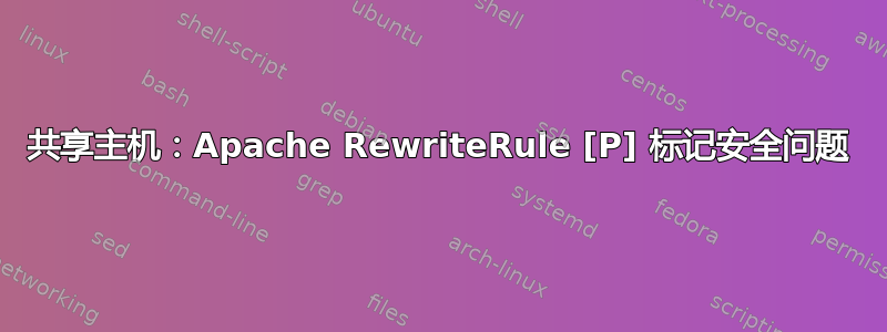 共享主机：Apache RewriteRule [P] 标记安全问题