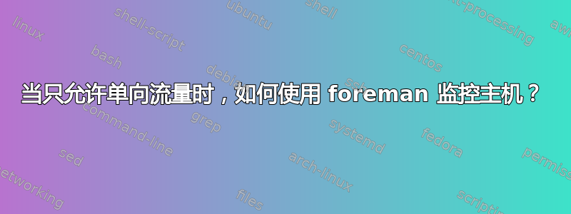 当只允许单向流量时，如何使用 foreman 监控主机？